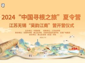 2024“中国寻根之旅”夏令营江苏无锡“吴韵江南”营开营！